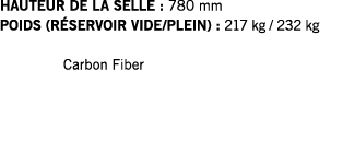 HAUTEUR DE LA SELLE : 780 mm POIDS (RÉSERVOIR VIDE PLEIN) : 217 kg   232 kg  Carbon Fiber